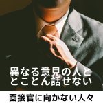 面接官に向かない人々 Vol.1「異なる意見を受け入れない」